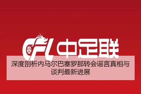 深度剖析内马尔巴塞罗那转会谣言真相与谈判最新进展 | NG28 GAMES